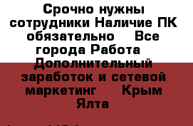 Срочно нужны сотрудники.Наличие ПК обязательно! - Все города Работа » Дополнительный заработок и сетевой маркетинг   . Крым,Ялта